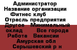 Администратор › Название организации ­ Фитнес-клуб CITRUS › Отрасль предприятия ­ Другое › Минимальный оклад ­ 1 - Все города Работа » Вакансии   . Амурская обл.,Серышевский р-н